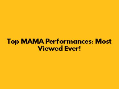 Top MAMA Performances: Most Viewed Ever!