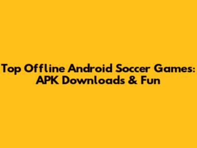 Top Offline Android Soccer Games: APK Downloads & Fun