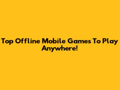 Top Offline Mobile Games To Play Anywhere!