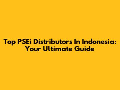 Top PSEi Distributors In Indonesia: Your Ultimate Guide