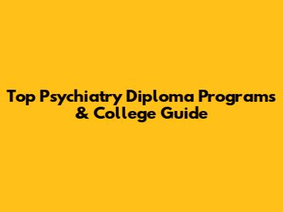 Top Psychiatry Diploma Programs & College Guide