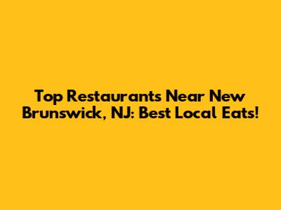Top Restaurants Near New Brunswick, NJ: Best Local Eats!