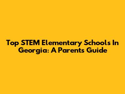 Top STEM Elementary Schools In Georgia: A Parent's Guide
