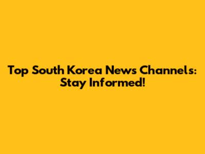 Top South Korea News Channels: Stay Informed!
