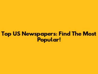Top US Newspapers: Find The Most Popular!