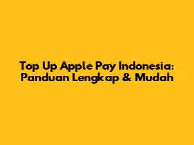 Top Up Apple Pay Indonesia: Panduan Lengkap & Mudah