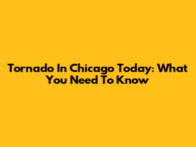 Tornado In Chicago Today: What You Need To Know