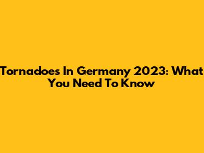 Tornadoes In Germany 2023: What You Need To Know