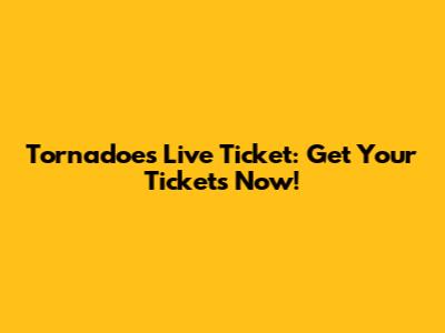 Tornadoes Live Ticket: Get Your Tickets Now!