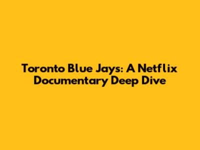 Toronto Blue Jays: A Netflix Documentary Deep Dive
