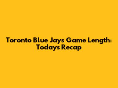 Toronto Blue Jays Game Length: Today's Recap