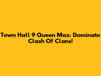 Town Hall 9 Queen Max: Dominate Clash Of Clans!
