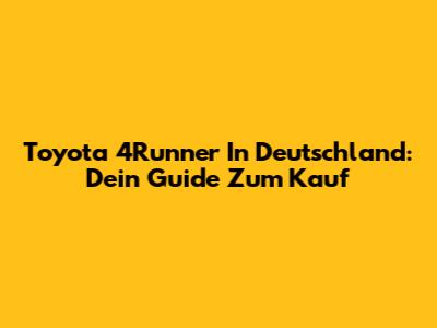 Toyota 4Runner In Deutschland: Dein Guide Zum Kauf