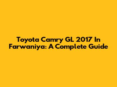 Toyota Camry GL 2017 In Farwaniya: A Complete Guide