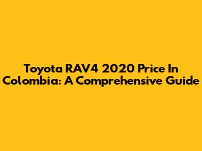 Toyota RAV4 2020 Price In Colombia: A Comprehensive Guide