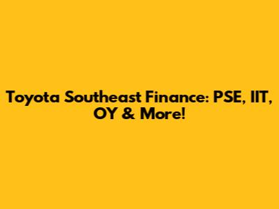 Toyota Southeast Finance: PSE, IIT, OY & More!