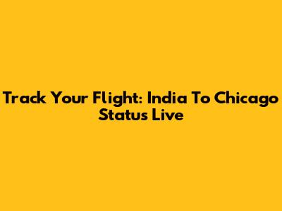 Track Your Flight: India To Chicago Status Live