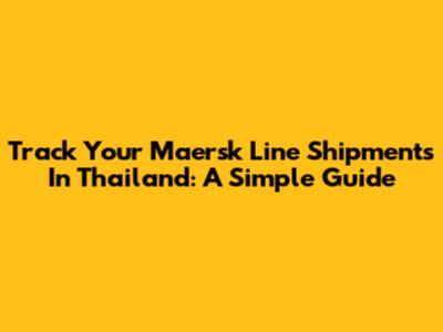 Track Your Maersk Line Shipments In Thailand: A Simple Guide