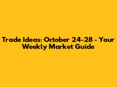 Trade Ideas: October 24-28 - Your Weekly Market Guide