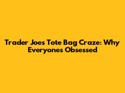 Trader Joe's Tote Bag Craze: Why Everyone's Obsessed