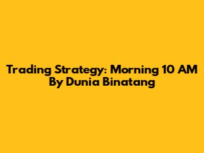 Trading Strategy: Morning 10 AM By Dunia Binatang