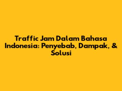 Traffic Jam Dalam Bahasa Indonesia: Penyebab, Dampak, & Solusi