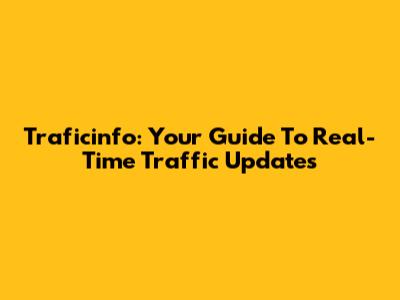 Traficinfo: Your Guide To Real-Time Traffic Updates