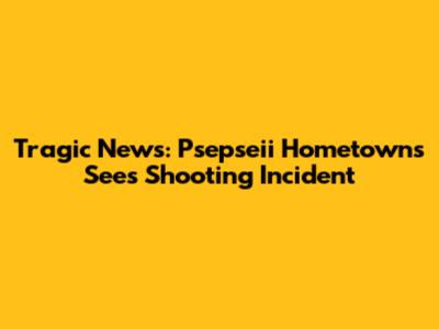 Tragic News: Psepseii Hometowns Sees Shooting Incident