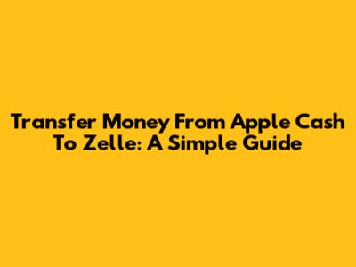Transfer Money From Apple Cash To Zelle: A Simple Guide