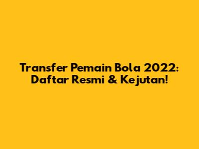 Transfer Pemain Bola 2022: Daftar Resmi & Kejutan!