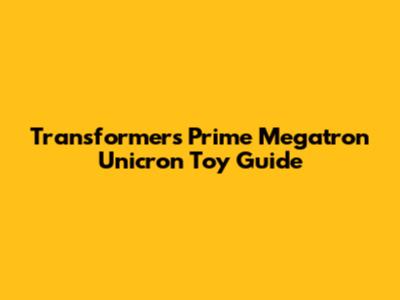 Transformers Prime Megatron Unicron Toy Guide