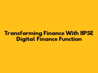 Transforming Finance With IIPSE Digital Finance Function