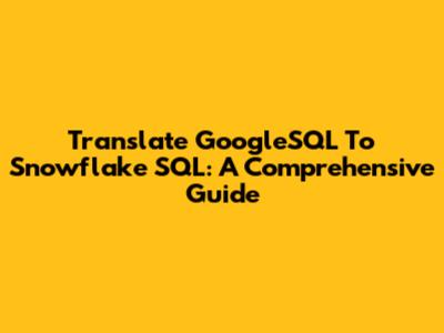 Translate GoogleSQL To Snowflake SQL: A Comprehensive Guide