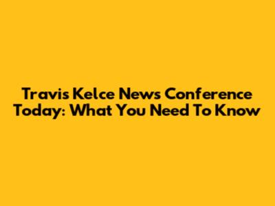 Travis Kelce News Conference Today: What You Need To Know