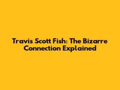 Travis Scott Fish: The Bizarre Connection Explained
