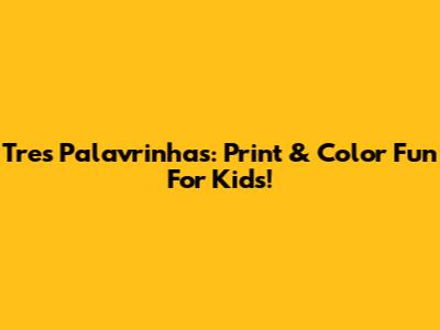 Tres Palavrinhas: Print & Color Fun For Kids!