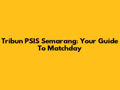 Tribun PSIS Semarang: Your Guide To Matchday
