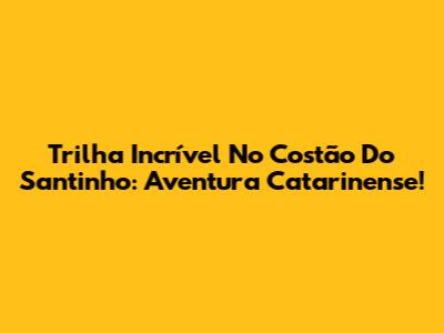 Trilha Incrível No Costão Do Santinho: Aventura Catarinense!