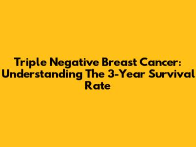 Triple Negative Breast Cancer: Understanding The 3-Year Survival Rate