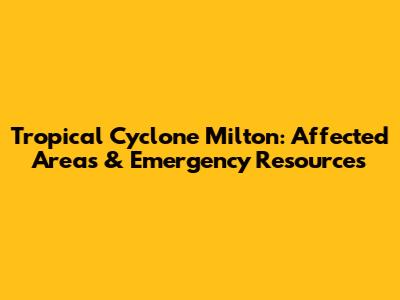 Tropical Cyclone Milton: Affected Areas & Emergency Resources