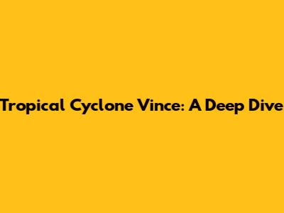 Tropical Cyclone Vince: A Deep Dive