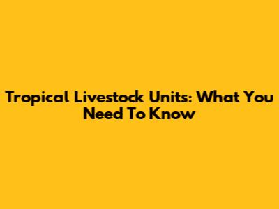 Tropical Livestock Units: What You Need To Know