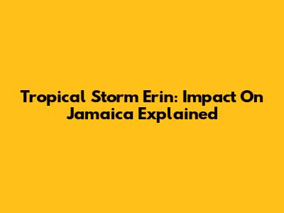 Tropical Storm Erin: Impact On Jamaica Explained