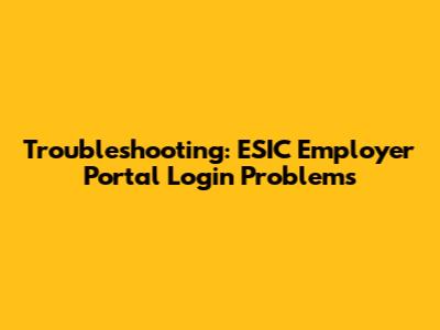 Troubleshooting: ESIC Employer Portal Login Problems