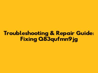 Troubleshooting & Repair Guide: Fixing Q83qufmn9jg