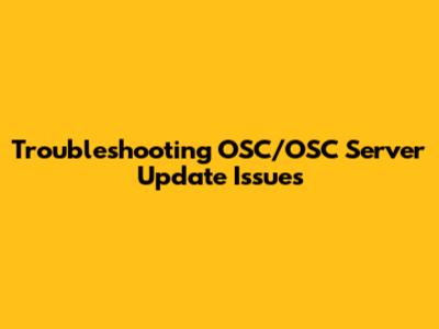 Troubleshooting OSC/OSC Server Update Issues