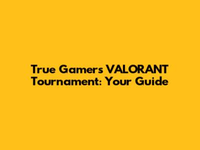True Gamers VALORANT Tournament: Your Guide