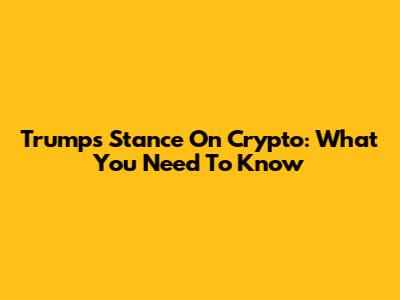 Trump's Stance On Crypto: What You Need To Know