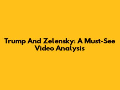 Trump And Zelensky: A Must-See Video Analysis