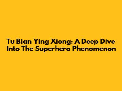 Tu Bian Ying Xiong: A Deep Dive Into The Superhero Phenomenon